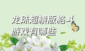 龙珠超横版格斗游戏有哪些