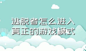 逃脱者怎么进入真正的游戏模式