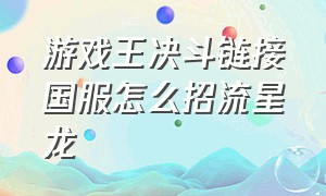 游戏王决斗链接国服怎么招流星龙