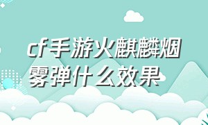 cf手游火麒麟烟雾弹什么效果