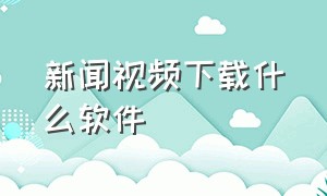 新闻视频下载什么软件