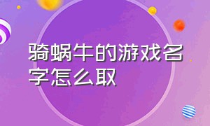 骑蜗牛的游戏名字怎么取