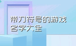 带刀符号的游戏名字大全