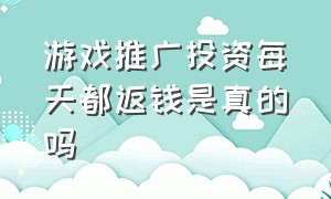 游戏推广投资每天都返钱是真的吗