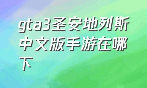 gta3圣安地列斯中文版手游在哪下