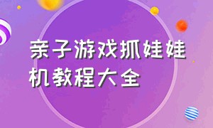 亲子游戏抓娃娃机教程大全