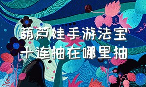 葫芦娃手游法宝十连抽在哪里抽