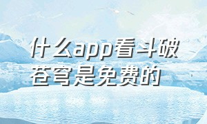 什么app看斗破苍穹是免费的