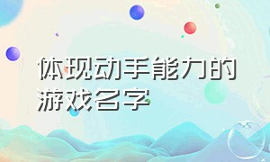 体现动手能力的游戏名字