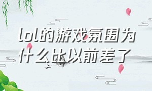 lol的游戏氛围为什么比以前差了