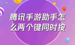 腾讯手游助手怎么两个键同时按