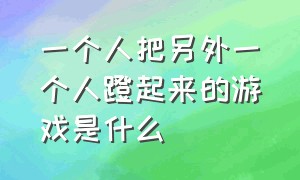 一个人把另外一个人蹬起来的游戏是什么