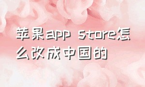 苹果app store怎么改成中国的