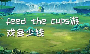 feed the cups游戏多少钱