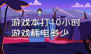 游戏本打10小时游戏耗电多少