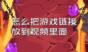 怎么把游戏链接放到视频里面