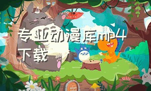 专业动漫库mp4 下载