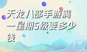 天龙八部手游满一星期5级要多少钱