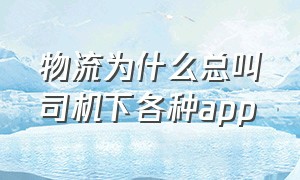 物流为什么总叫司机下各种app