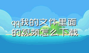 qq我的文件里面的视频怎么下载