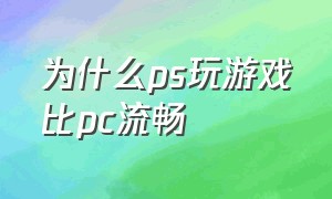 为什么ps玩游戏比pc流畅