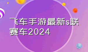 飞车手游最新s联赛车2024