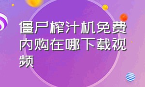 僵尸榨汁机免费内购在哪下载视频