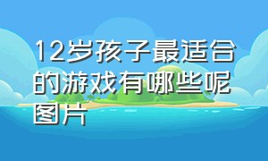 12岁孩子最适合的游戏有哪些呢图片