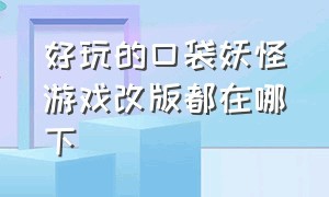 好玩的口袋妖怪游戏改版都在哪下