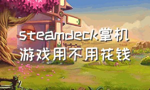 steamdeck掌机游戏用不用花钱