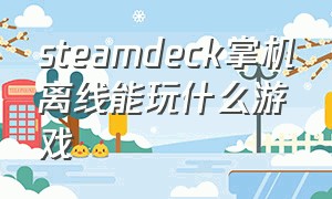 steamdeck掌机离线能玩什么游戏