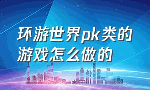 环游世界pk类的游戏怎么做的