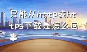 只能从http或https下载是怎么回事