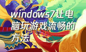 windows7让电脑玩游戏流畅的方法