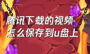 腾讯下载的视频怎么保存到u盘上