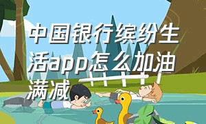 中国银行缤纷生活app怎么加油满减