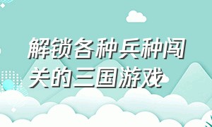 解锁各种兵种闯关的三国游戏