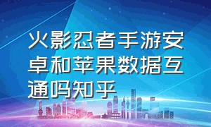 火影忍者手游安卓和苹果数据互通吗知乎