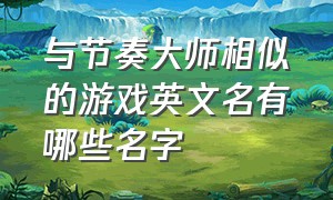 与节奏大师相似的游戏英文名有哪些名字