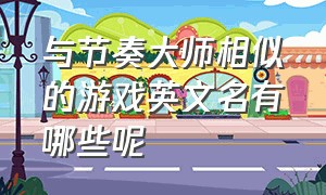 与节奏大师相似的游戏英文名有哪些呢