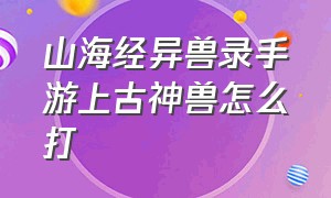 山海经异兽录手游上古神兽怎么打