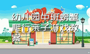 幼儿园中班螃蟹爬行亲子游戏教案