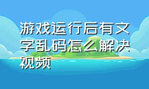 游戏运行后有文字乱码怎么解决视频