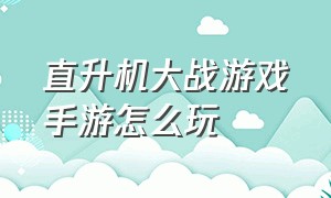 直升机大战游戏手游怎么玩