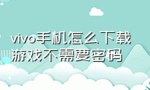 vivo手机怎么下载游戏不需要密码