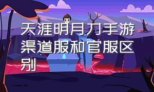 天涯明月刀手游渠道服和官服区别