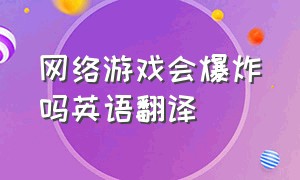 网络游戏会爆炸吗英语翻译