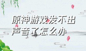 原神游戏发不出声音了怎么办