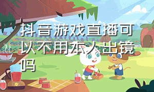 抖音游戏直播可以不用本人出镜吗