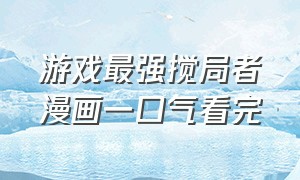 游戏最强搅局者漫画一口气看完